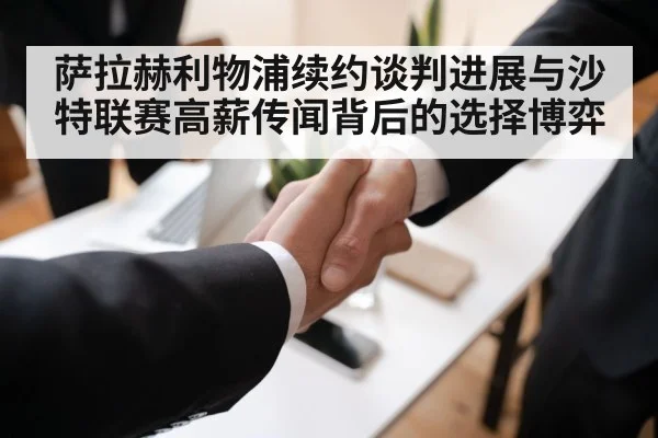 萨拉赫利物浦续约谈判进展与沙特联赛高薪传闻背后的选择博弈