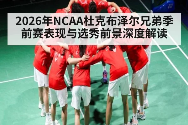 2026年NCAA杜克布泽尔兄弟季前赛表现与选秀前景深度解读